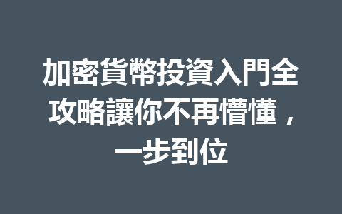 加密貨幣投資入門全攻略讓你不再懵懂，一步到位 一