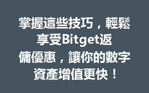 掌握這些技巧，輕鬆享受Bitget返傭優惠，讓你的數字資產增值更快！ 一