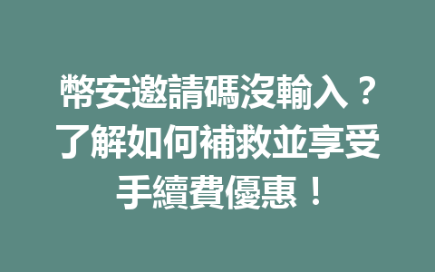 幣安邀請碼沒輸入？了解如何補救並享受手續費優惠！ 一