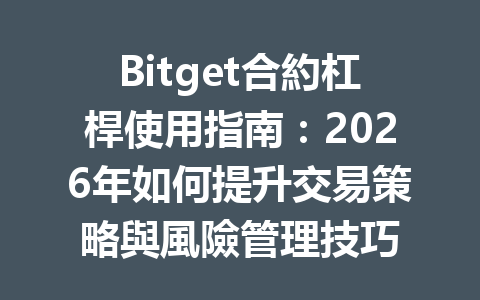 Bitget合約杠桿使用指南：2026年如何提升交易策略與風險管理技巧 一