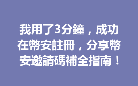 我用了3分鐘，成功在幣安註冊，分享幣安邀請碼補全指南！ 一