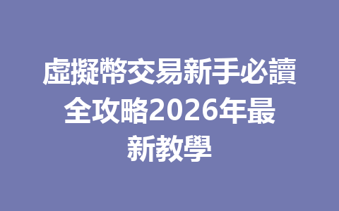 虛擬幣交易新手必讀全攻略2026年最新教學 一