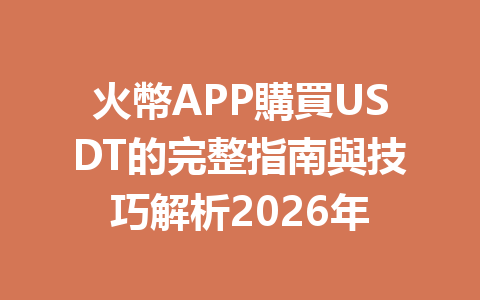 火幣APP購買USDT的完整指南與技巧解析2026年 一