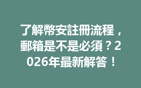 了解幣安註冊流程,郵箱是不是必須?2026年最新解答! 一