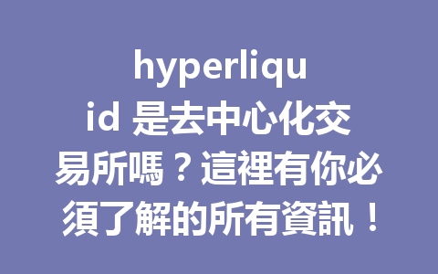 hyperliquid 是去中心化交易所嗎？這裡有你必須了解的所有資訊！ 一