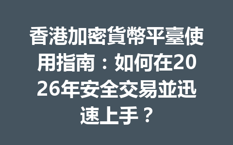 香港加密貨幣平臺使用指南：如何在2026年安全交易並迅速上手？ 一