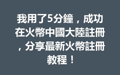 我用了5分鐘，成功在火幣中國大陸註冊，分享最新火幣註冊教程！ 一