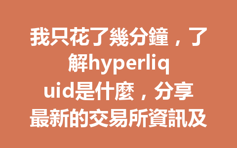 我只花了幾分鐘，了解hyperliquid是什麼，分享最新的交易所資訊及使用心得！ 一