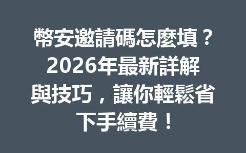 幣安邀請碼怎麼填？2026年最新詳解與技巧，讓你輕鬆省下手續費！ 一