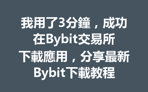 我用了3分鐘，成功在Bybit交易所下載應用，分享最新Bybit下載教程！ 一