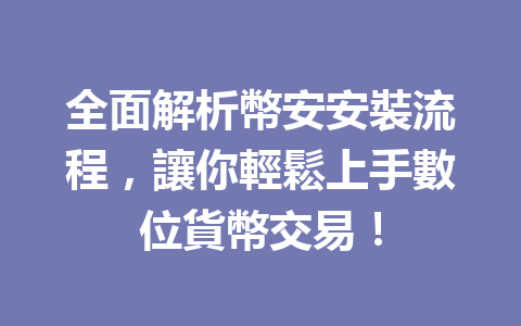 全面解析幣安安裝流程，讓你輕鬆上手數位貨幣交易！ 一