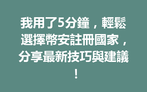 我用了5分鐘，輕鬆選擇幣安註冊國家，分享最新技巧與建議！ 一