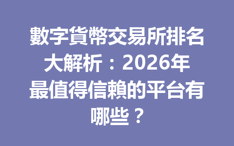 數字貨幣交易所排名大解析：2026年最值得信賴的平台有哪些？ 一