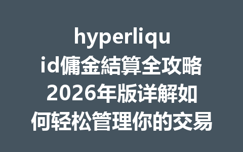 hyperliquid傭金結算全攻略2026年版详解如何轻松管理你的交易成本 一
