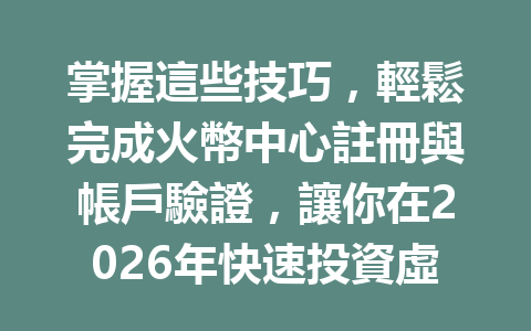 掌握這些技巧，輕鬆完成火幣中心註冊與帳戶驗證，讓你在2026年快速投資虛擬貨幣！ 一