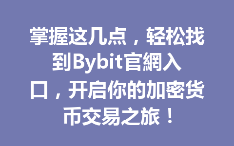 掌握这几点，轻松找到Bybit官網入口，开启你的加密货币交易之旅！ 一
