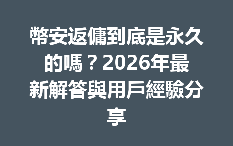 幣安返傭到底是永久的嗎？2026年最新解答與用戶經驗分享 一