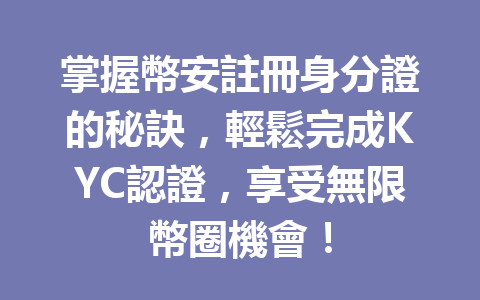 掌握幣安註冊身分證的秘訣，輕鬆完成KYC認證，享受無限幣圈機會！ 一