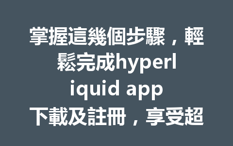 掌握這幾個步驟，輕鬆完成hyperliquid app下載及註冊，享受超低交易手續費優惠！ 一