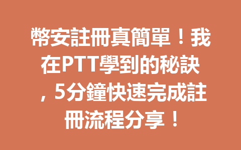 幣安註冊真簡單！我在PTT學到的秘訣，5分鐘快速完成註冊流程分享！ 一