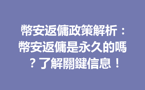 幣安返傭政策解析：幣安返傭是永久的嗎？了解關鍵信息！ 一