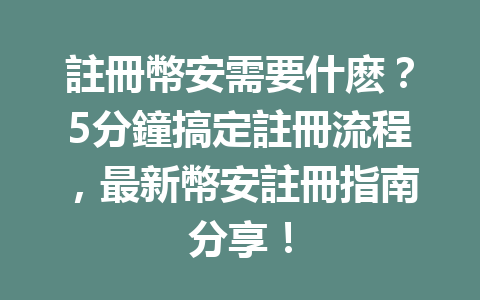 註冊幣安需要什麽？5分鐘搞定註冊流程，最新幣安註冊指南分享！ 一