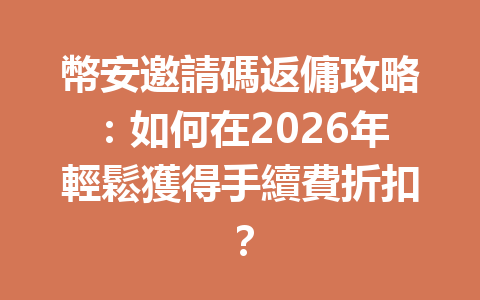幣安邀請碼返傭攻略：如何在2026年輕鬆獲得手續費折扣？ 一