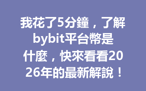 我花了5分鐘，了解bybit平台幣是什麼，快來看看2026年的最新解說！ 一