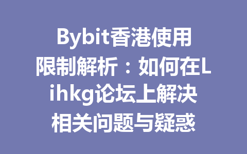 Bybit香港使用限制解析：如何在Lihkg论坛上解决相关问题与疑惑 一