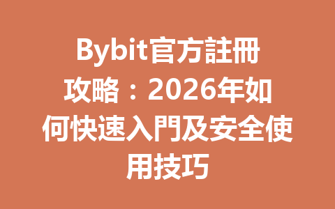 Bybit官方註冊攻略：2026年如何快速入門及安全使用技巧 一