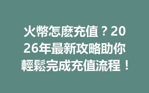 火幣怎麽充值？2026年最新攻略助你輕鬆完成充值流程！ 一