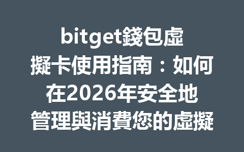 bitget錢包虛擬卡使用指南：如何在2026年安全地管理與消費您的虛擬資產 一