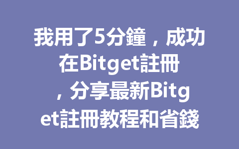 我用了5分鐘，成功在Bitget註冊，分享最新Bitget註冊教程和省錢秘訣！ 一
