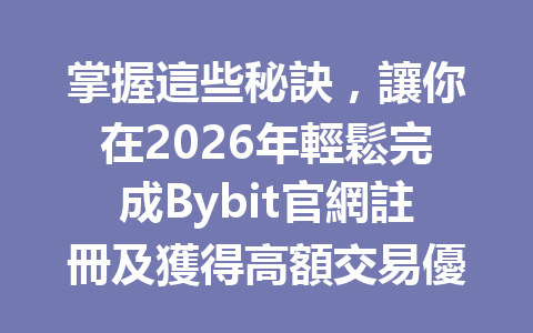 掌握這些秘訣，讓你在2026年輕鬆完成Bybit官網註冊及獲得高額交易優惠！ 一