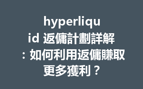 hyperliquid 返傭計劃詳解：如何利用返傭賺取更多獲利？ 一