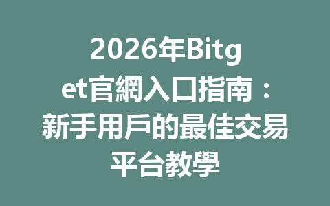 2026年Bitget官網入口指南:新手用戶的最佳交易平台教學 一