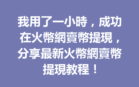 我用了一小時，成功在火幣網賣幣提現，分享最新火幣網賣幣提現教程！ 一