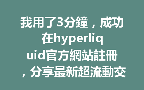 我用了3分鐘，成功在hyperliquid官方網站註冊，分享最新超流動交易所註冊攻略！ 一