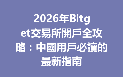 2026年Bitget交易所開戶全攻略：中國用戶必讀的最新指南 一