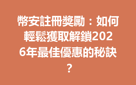 幣安註冊獎勵:如何輕鬆獲取解鎖2026年最佳優惠的秘訣? 一