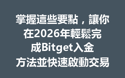 掌握這些要點，讓你在2026年輕鬆完成Bitget入金方法並快速啟動交易之旅！ 一