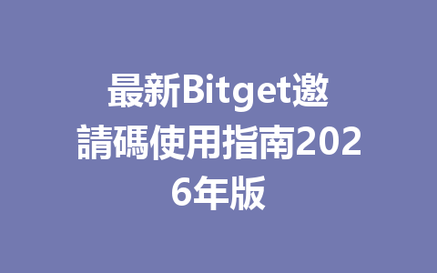最新Bitget邀請碼使用指南2026年版 一