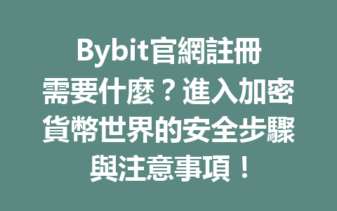 Bybit官網註冊需要什麼？進入加密貨幣世界的安全步驟與注意事項！ 一