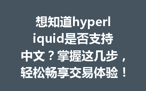 想知道hyperliquid是否支持中文？掌握这几步，轻松畅享交易体验！ 一