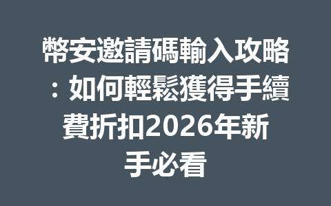幣安邀請碼輸入攻略：如何輕鬆獲得手續費折扣2026年新手必看 一