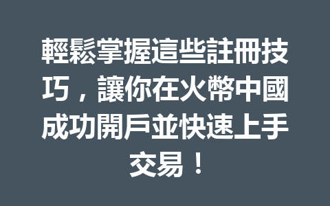 輕鬆掌握這些註冊技巧，讓你在火幣中國成功開戶並快速上手交易！ 一