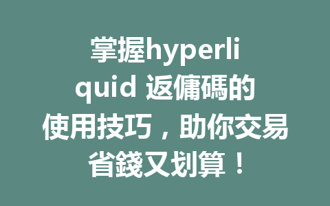 掌握hyperliquid 返傭碼的使用技巧，助你交易省錢又划算！ 一