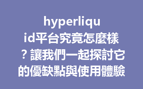 hyperliquid平台究竟怎麼樣？讓我們一起探討它的優缺點與使用體驗！ 一