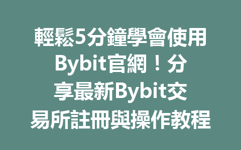 輕鬆5分鐘學會使用Bybit官網！分享最新Bybit交易所註冊與操作教程！ 一