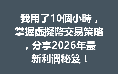 我用了10個小時，掌握虛擬幣交易策略，分享2026年最新利潤秘笈！ 一